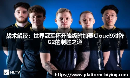 战术解读：世界冠军杯升降级附加赛Cloud9对阵G2的制胜之道