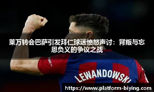莱万转会巴萨引发拜仁球迷愤怒声讨：背叛与忘恩负义的争议之战